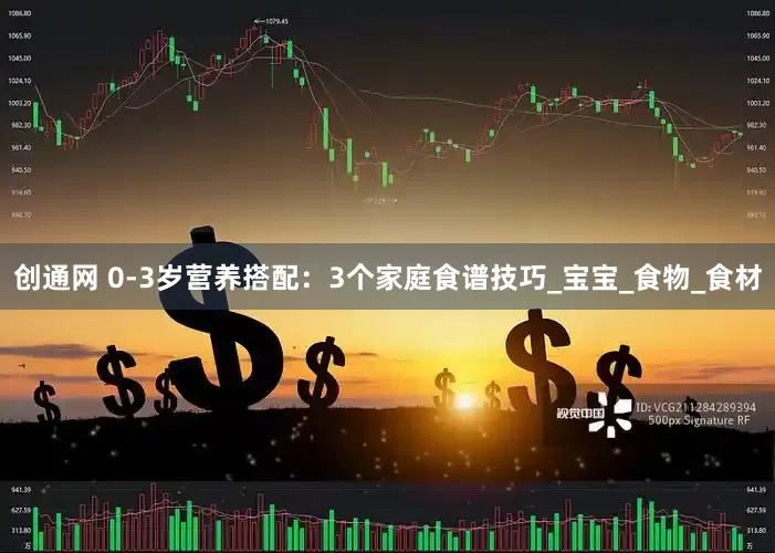 创通网 0-3岁营养搭配：3个家庭食谱技巧_宝宝_食物_食材