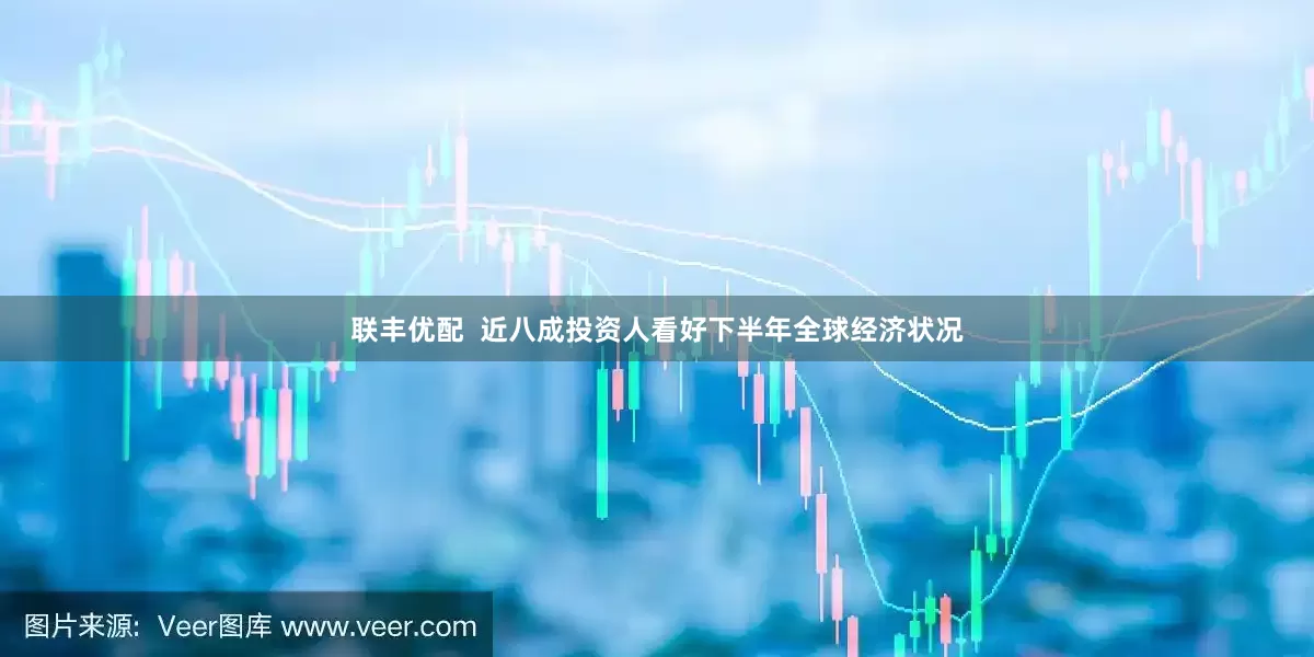 联丰优配  近八成投资人看好下半年全球经济状况