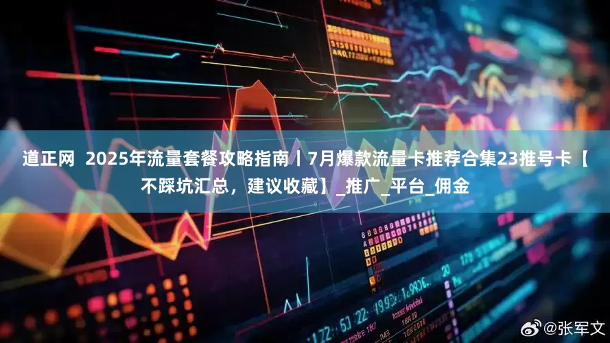 道正网  2025年流量套餐攻略指南丨7月爆款流量卡推荐合集23推号卡【不踩坑汇总，建议收藏】_推广_平台_佣金
