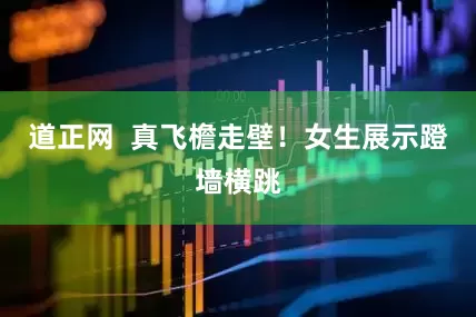 道正网  真飞檐走壁！女生展示蹬墙横跳